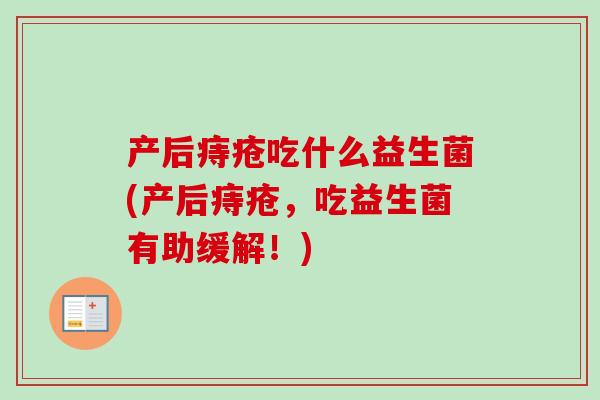 产后痔疮吃什么益生菌(产后痔疮,吃益生菌有助缓解!) 产后痔疮吃什么益生菌(产后痔疮,吃益生菌有助缓解!)
