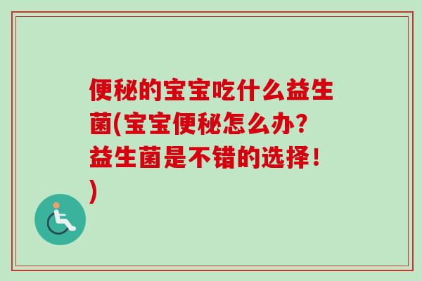 的宝宝吃什么益生菌(宝宝怎么办？益生菌是不错的选择！)