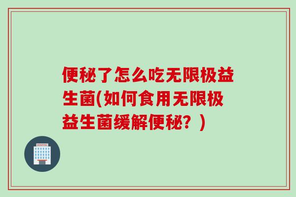 了怎么吃无限极益生菌(如何食用无限极益生菌缓解？)