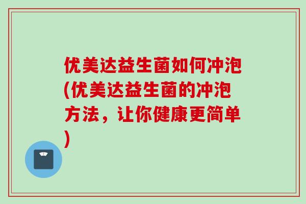 优美达益生菌如何冲泡(优美达益生菌的冲泡方法,让你健康更简单) 优美达益生菌如何冲泡(优美达益生菌的冲泡方法,让你健康更简单)