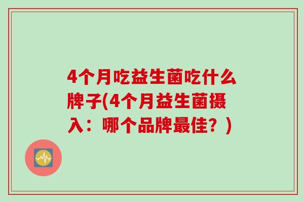 4个月吃益生菌吃什么牌子(4个月益生菌摄入：哪个品牌最佳？)