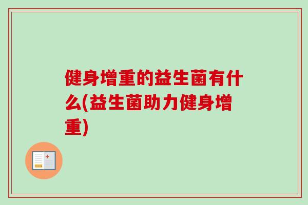 健身增重的益生菌有什么(益生菌助力健身增重) 健身增重的益生菌有什么(益生菌助力健身增重)