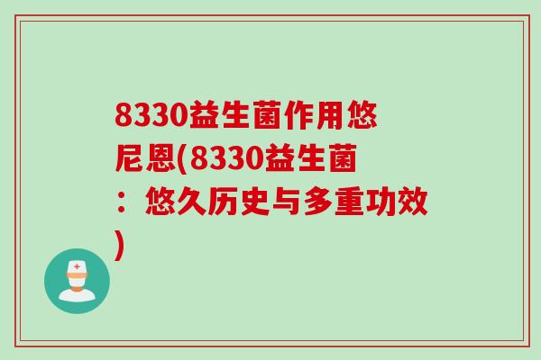 8330益生菌作用悠尼恩(8330益生菌：悠久历史与多重功效)