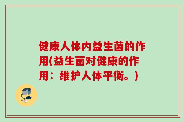 健康人体内益生菌的作用(益生菌对健康的作用：维护人体平衡。)