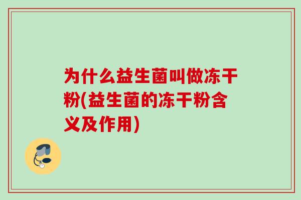 为什么益生菌叫做冻干粉(益生菌的冻干粉含义及作用)