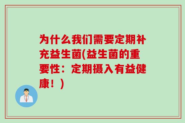 为什么我们需要定期补充益生菌(益生菌的重要性:定期摄入有益健康!) 为什么我们需要定期补充益生菌(益生菌的重要性:定期摄入有益健康!)