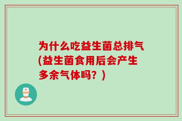 为什么吃益生菌总排气(益生菌食用后会产生多余气体吗？)