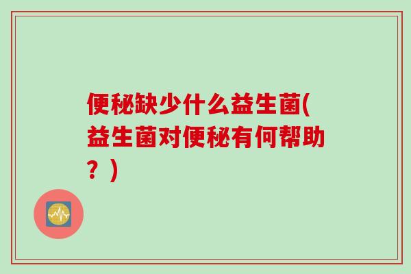缺少什么益生菌(益生菌对有何帮助？)