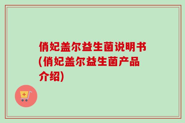 俏妃盖尔益生菌说明书(俏妃盖尔益生菌产品介绍)