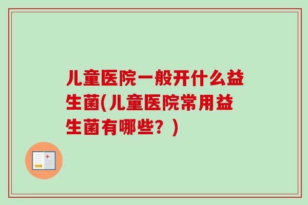 儿童医院一般开什么益生菌(儿童医院常用益生菌有哪些？)