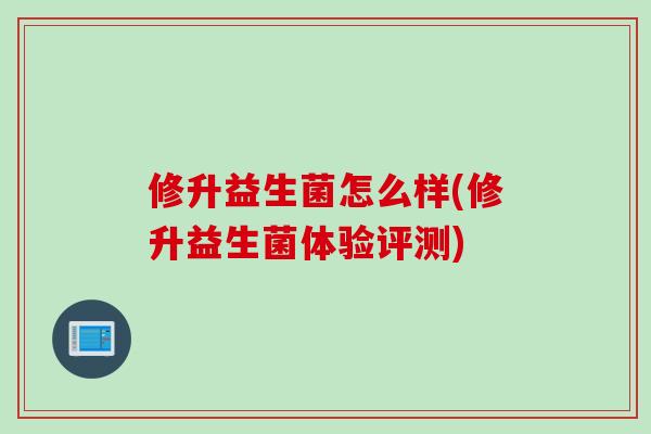 修升益生菌怎么样(修升益生菌体验评测)