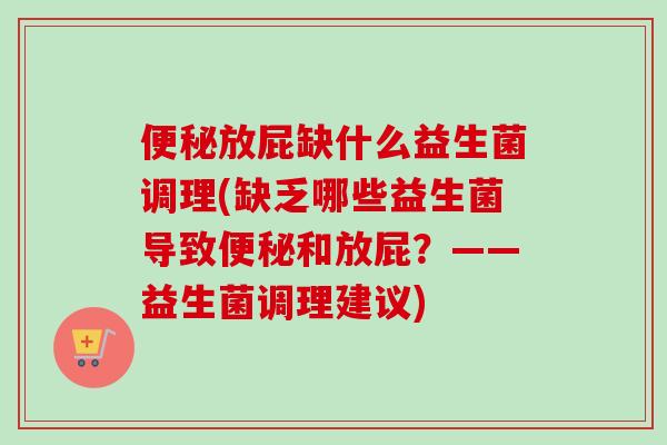 放屁缺什么益生菌调理(缺乏哪些益生菌导致和放屁?——益生菌调理建议) 放屁缺什么益生菌调理(缺乏哪些益生菌导致和放屁?——益生菌调理建议)
