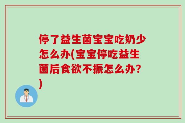 停了益生菌宝宝吃奶少怎么办(宝宝停吃益生菌后不振怎么办？)