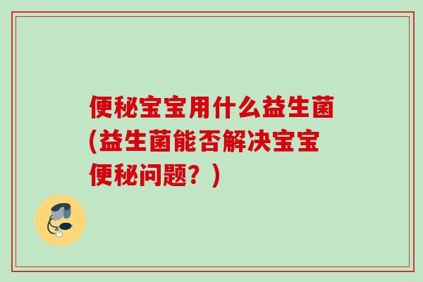 宝宝用什么益生菌(益生菌能否解决宝宝问题？)