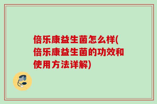 倍乐康益生菌怎么样(倍乐康益生菌的功效和使用方法详解) 倍乐康益生菌怎么样(倍乐康益生菌的功效和使用方法详解)