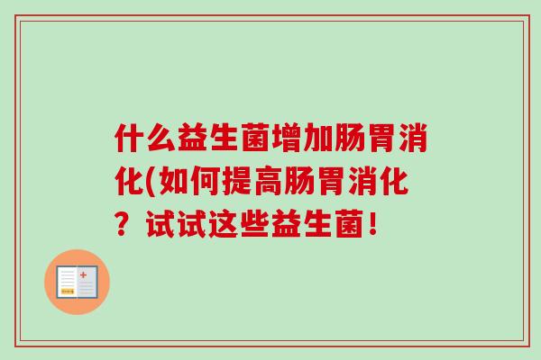 什么益生菌增加肠胃消化(如何提高肠胃消化？试试这些益生菌！