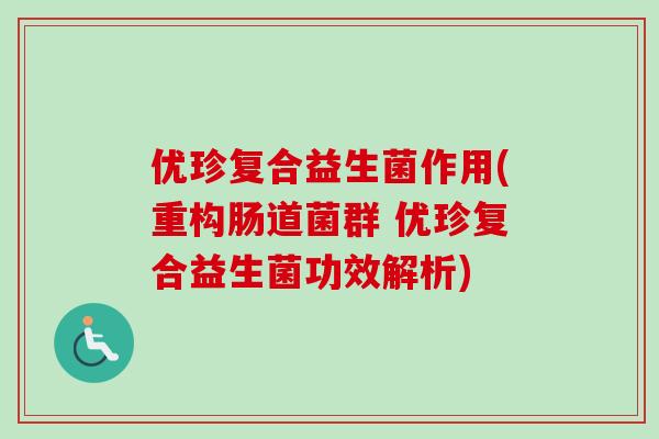 优珍复合益生菌作用(重构肠道菌群 优珍复合益生菌功效解析)