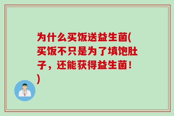 为什么买饭送益生菌(买饭不只是为了填饱肚子，还能获得益生菌！)