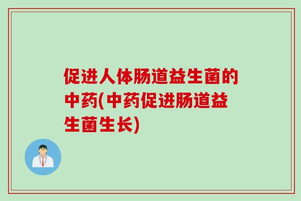 促进人体肠道益生菌的中药(中药促进肠道益生菌生长)