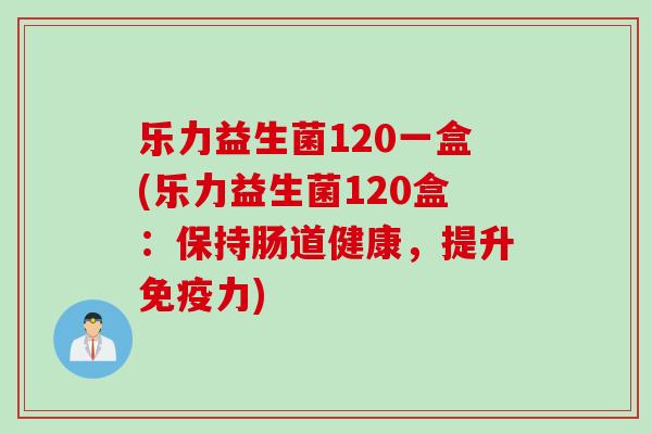 乐力益生菌120一盒(乐力益生菌120盒：保持肠道健康，提升力)