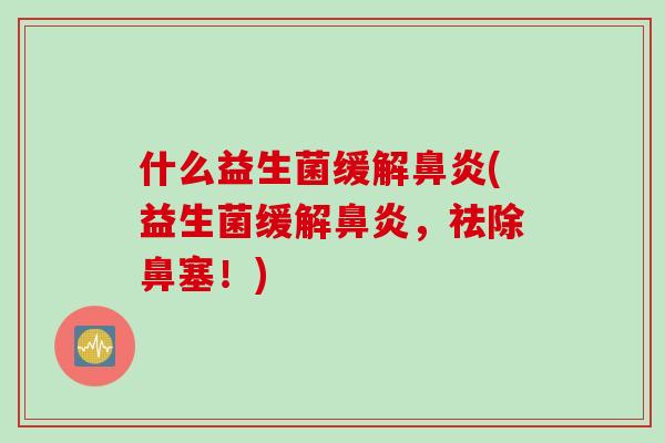什么益生菌缓解(益生菌缓解,祛除鼻塞!) 什么益生菌缓解(益生菌缓解,祛除鼻塞!)
