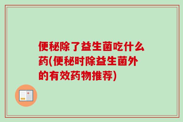 除了益生菌吃什么药(时除益生菌外的有效推荐)