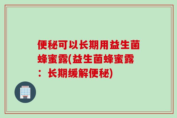 可以长期用益生菌蜂蜜露(益生菌蜂蜜露：长期缓解)