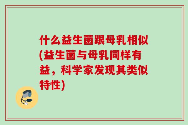 什么益生菌跟母乳相似(益生菌与母乳同样有益，科学家发现其类似特性)