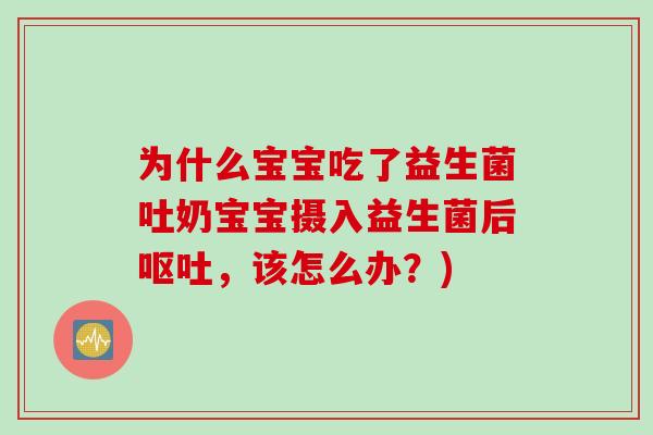 为什么宝宝吃了益生菌吐奶宝宝摄入益生菌后，该怎么办？)