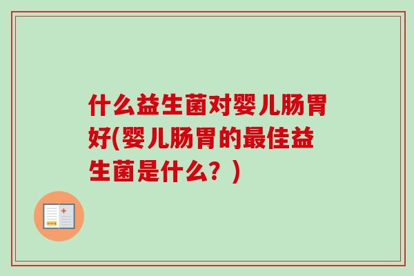 什么益生菌对婴儿肠胃好(婴儿肠胃的佳益生菌是什么?) 什么益生菌对婴儿肠胃好(婴儿肠胃的佳益生菌是什么?)
