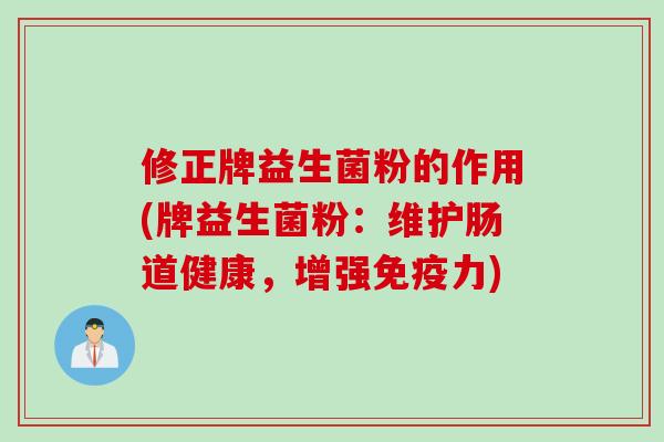 修正牌益生菌粉的作用(牌益生菌粉：维护肠道健康，增强力)