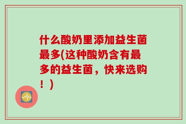 什么酸奶里添加益生菌多(这种酸奶含有多的益生菌，快来选购！)