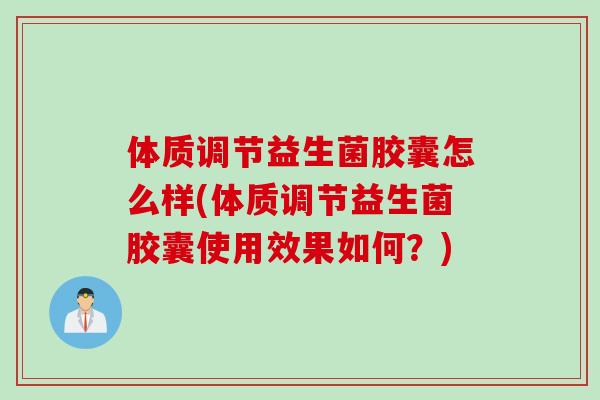 体质调节益生菌胶囊怎么样(体质调节益生菌胶囊使用效果如何？)
