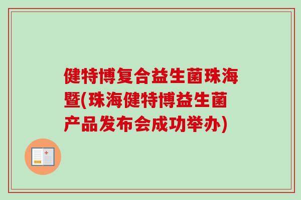 健特博复合益生菌珠海暨(珠海健特博益生菌产品发布会成功举办) 健特博复合益生菌珠海暨(珠海健特博益生菌产品发布会成功举办)