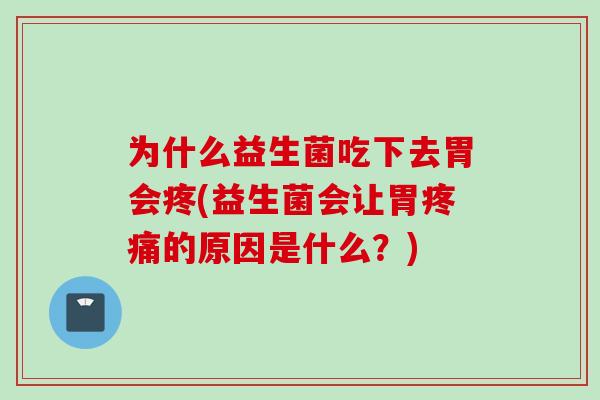 为什么益生菌吃下去胃会疼(益生菌会让胃的原因是什么?) 为什么益生菌吃下去胃会疼(益生菌会让胃的原因是什么?)