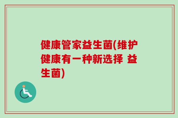 健康管家益生菌(维护健康有一种新选择 益生菌)