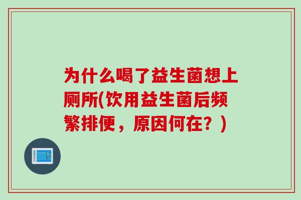 为什么喝了益生菌想上厕所(饮用益生菌后频繁排便，原因何在？)