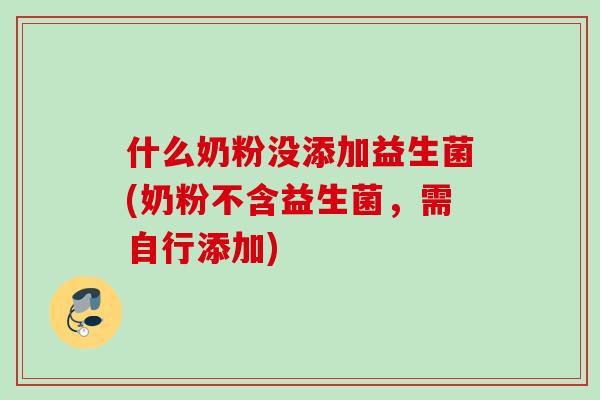 什么奶粉没添加益生菌(奶粉不含益生菌,需自行添加) 什么奶粉没添加益生菌(奶粉不含益生菌,需自行添加)