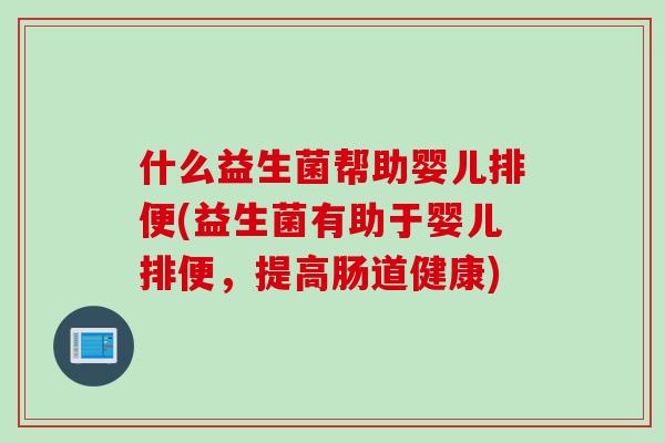 什么益生菌帮助婴儿排便(益生菌有助于婴儿排便，提高肠道健康)