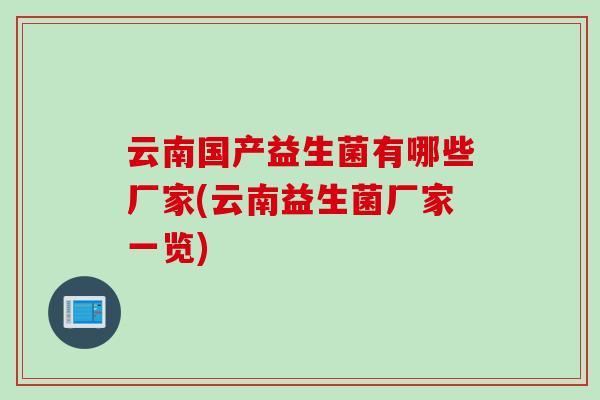 云南国产益生菌有哪些厂家(云南益生菌厂家一览)