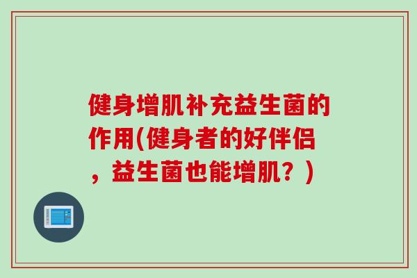 健身增肌补充益生菌的作用(健身者的好伴侣，益生菌也能增肌？)