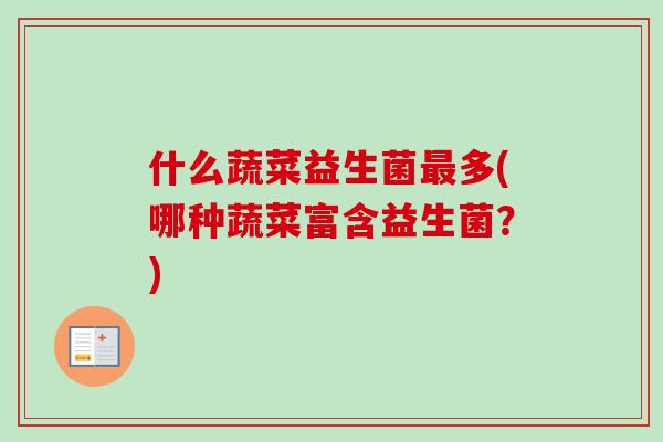 什么蔬菜益生菌最多(哪种蔬菜富含益生菌？)
