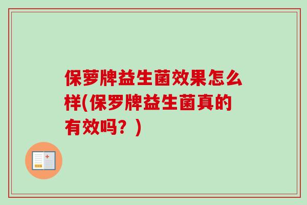 保萝牌益生菌效果怎么样(保罗牌益生菌真的有效吗?) 保萝牌益生菌效果怎么样(保罗牌益生菌真的有效吗?)