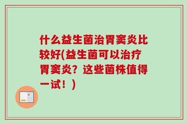 什么益生菌胃窦炎比较好(益生菌可以胃窦炎?这些菌株值得一试!) 什么益生菌胃窦炎比较好(益生菌可以胃窦炎?这些菌株值得一试!)