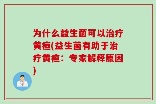 为什么益生菌可以黄疸(益生菌有助于黄疸:专家解释原因) 为什么益生菌可以黄疸(益生菌有助于黄疸:专家解释原因)