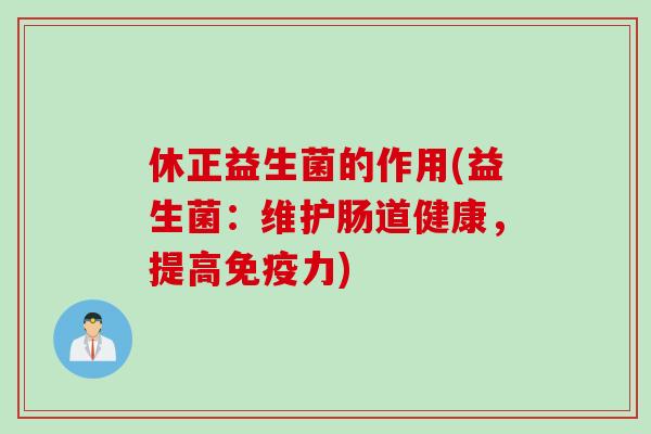 休正益生菌的作用(益生菌:维护肠道健康,提高力) 休正益生菌的作用(益生菌:维护肠道健康,提高力)