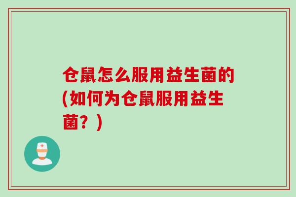 仓鼠怎么服用益生菌的(如何为仓鼠服用益生菌?) 仓鼠怎么服用益生菌的(如何为仓鼠服用益生菌?)
