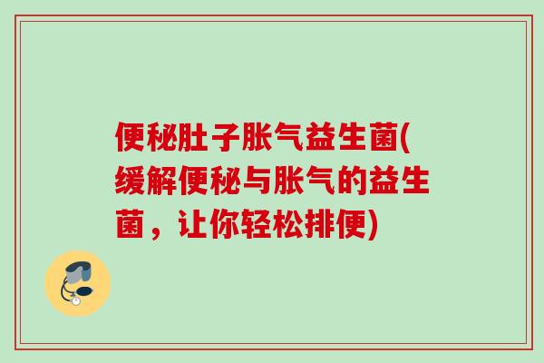 肚子益生菌(缓解与的益生菌，让你轻松排便)