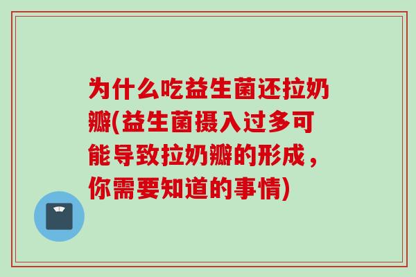 为什么吃益生菌还拉奶瓣(益生菌摄入过多可能导致拉奶瓣的形成，你需要知道的事情)