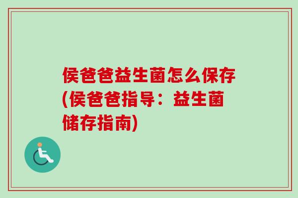 侯爸爸益生菌怎么保存(侯爸爸指导：益生菌储存指南)